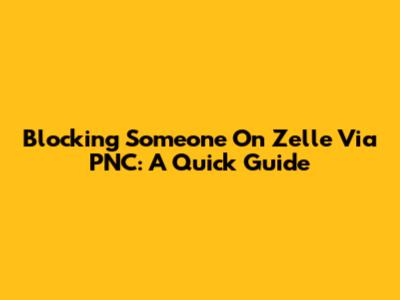 Blocking Someone On Zelle Via PNC: A Quick Guide
