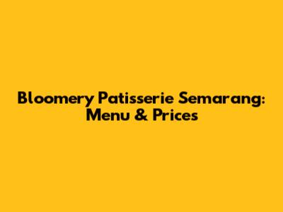 Bloomery Patisserie Semarang: Menu & Prices