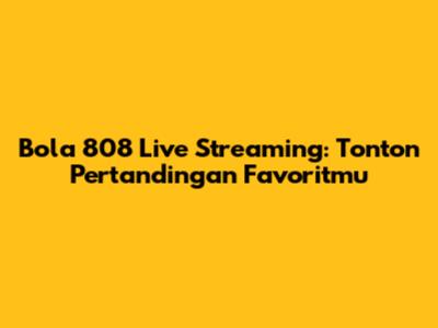 Bola 808 Live Streaming: Tonton Pertandingan Favoritmu