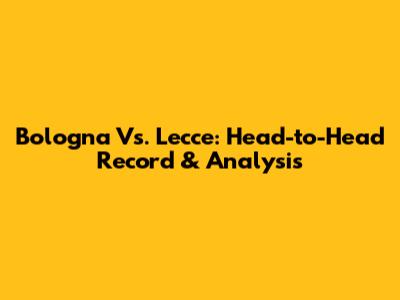 Bologna Vs. Lecce: Head-to-Head Record & Analysis