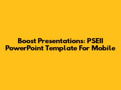Boost Presentations: PSEII PowerPoint Template For Mobile