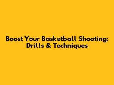 Boost Your Basketball Shooting: Drills & Techniques
