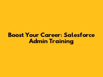Boost Your Career: Salesforce Admin Training