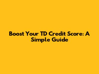 Boost Your TD Credit Score: A Simple Guide