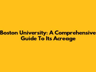 Boston University: A Comprehensive Guide To Its Acreage