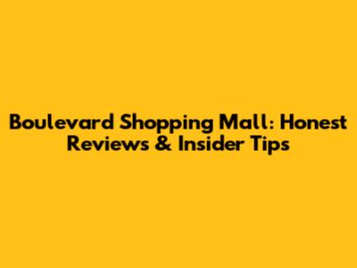 Boulevard Shopping Mall: Honest Reviews & Insider Tips