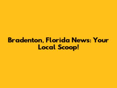 Bradenton, Florida News: Your Local Scoop!