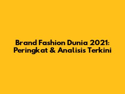 Brand Fashion Dunia 2021: Peringkat & Analisis Terkini