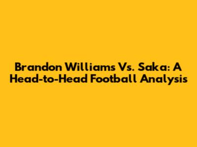 Brandon Williams Vs. Saka: A Head-to-Head Football Analysis