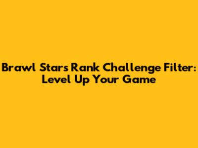 Brawl Stars Rank Challenge Filter: Level Up Your Game