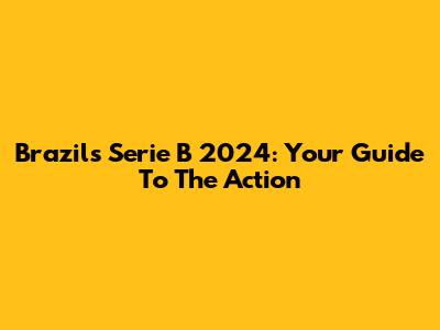 Brazil's Serie B 2024: Your Guide To The Action