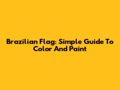 Brazilian Flag: Simple Guide To Color And Paint