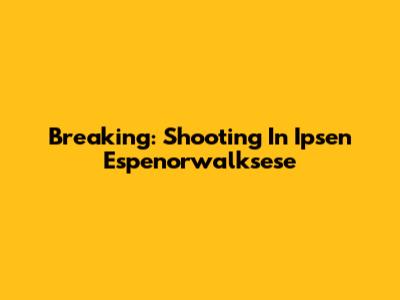 Breaking: Shooting In Ipsen Espenorwalksese