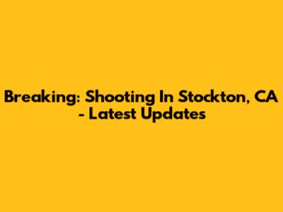 Breaking: Shooting In Stockton, CA - Latest Updates