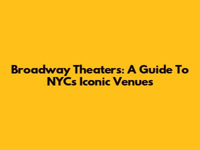Broadway Theaters: A Guide To NYC's Iconic Venues