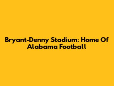 Bryant-Denny Stadium: Home Of Alabama Football