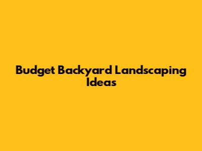 Budget Backyard Landscaping Ideas