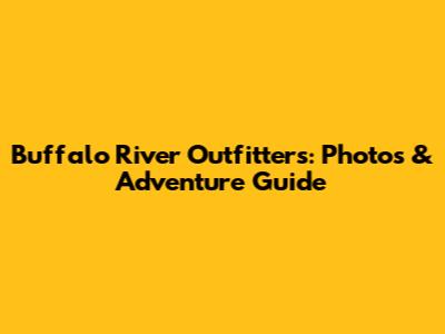 Buffalo River Outfitters: Photos & Adventure Guide