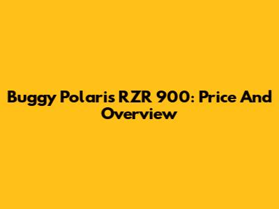 Buggy Polaris RZR 900: Price And Overview