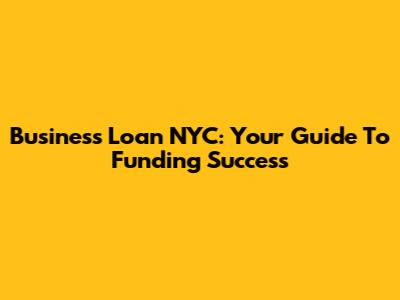 Business Loan NYC: Your Guide To Funding Success
