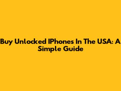Buy Unlocked IPhones In The USA: A Simple Guide