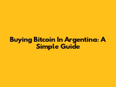 Buying Bitcoin In Argentina: A Simple Guide