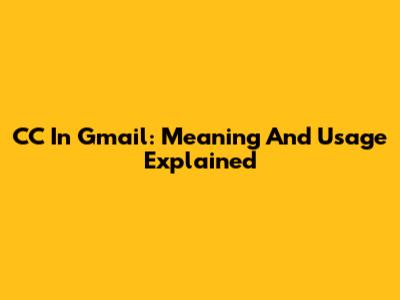 CC In Gmail: Meaning And Usage Explained