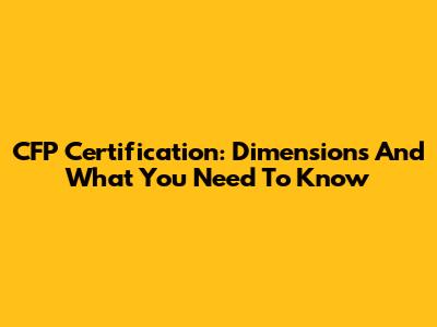 CFP Certification: Dimensions And What You Need To Know