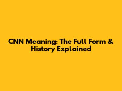 CNN Meaning: The Full Form & History Explained