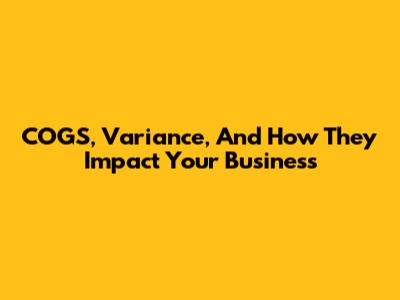 COGS, Variance, And How They Impact Your Business