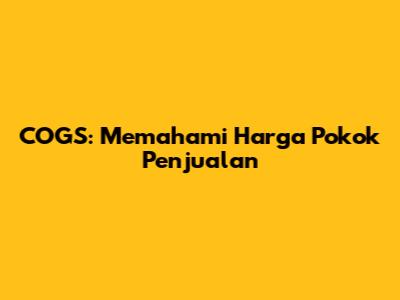 COGS: Memahami Harga Pokok Penjualan