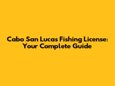 Cabo San Lucas Fishing License: Your Complete Guide