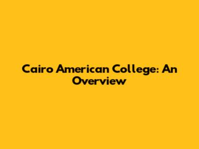 Cairo American College: An Overview