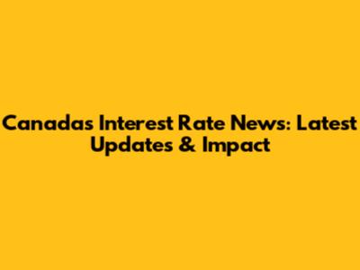 Canada's Interest Rate News: Latest Updates & Impact