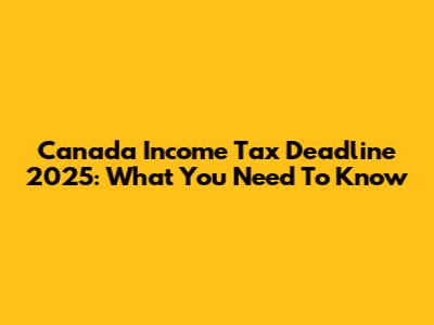 Canada Income Tax Deadline 2025: What You Need To Know