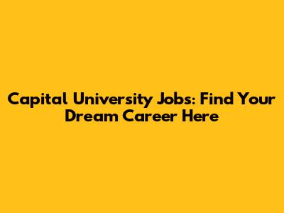 Capital University Jobs: Find Your Dream Career Here