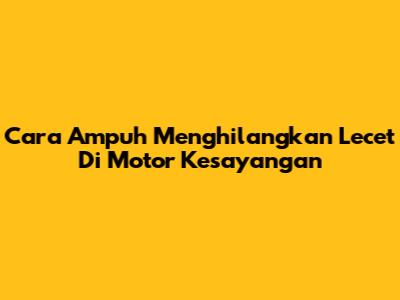 Cara Ampuh Menghilangkan Lecet Di Motor Kesayangan