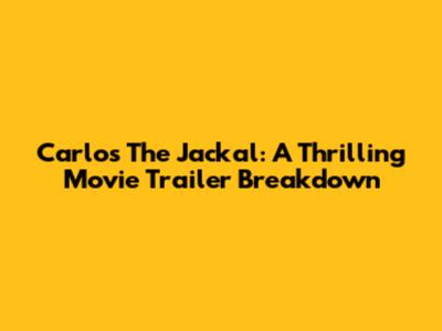 Carlos The Jackal: A Thrilling Movie Trailer Breakdown