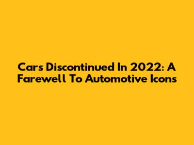 Cars Discontinued In 2022: A Farewell To Automotive Icons