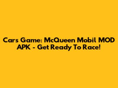 Cars Game: McQueen Mobil MOD APK - Get Ready To Race!