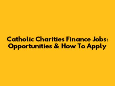 Catholic Charities Finance Jobs: Opportunities & How To Apply