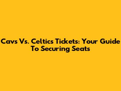 Cavs Vs. Celtics Tickets: Your Guide To Securing Seats
