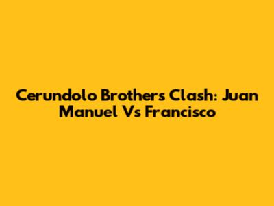 Cerundolo Brothers Clash: Juan Manuel Vs Francisco