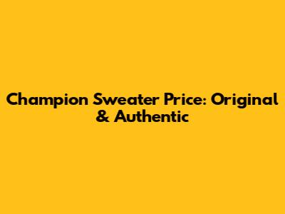 Champion Sweater Price: Original & Authentic