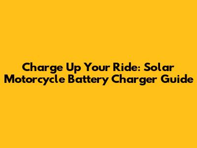 Charge Up Your Ride: Solar Motorcycle Battery Charger Guide