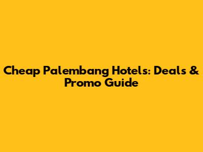 Cheap Palembang Hotels: Deals & Promo Guide