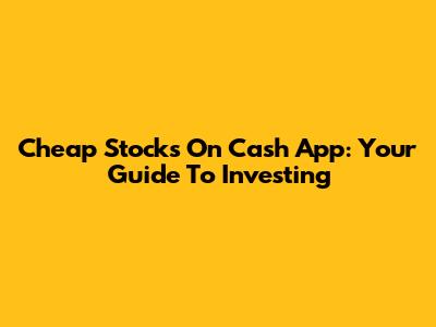 Cheap Stocks On Cash App: Your Guide To Investing