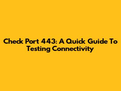 Check Port 443: A Quick Guide To Testing Connectivity