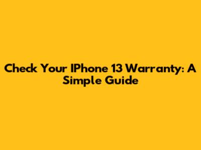 Check Your IPhone 13 Warranty: A Simple Guide