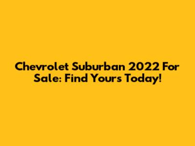 Chevrolet Suburban 2022 For Sale: Find Yours Today!
